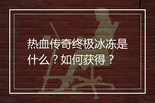 热血传奇终极冰冻是什么？如何获得？