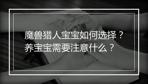 魔兽猎人宝宝如何选择？养宝宝需要注意什么？