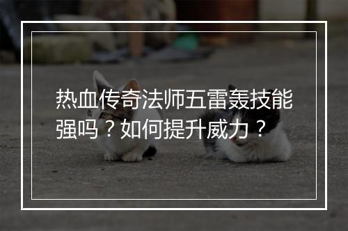 热血传奇法师五雷轰技能强吗？如何提升威力？