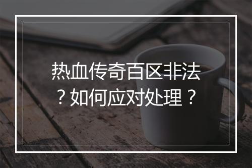 热血传奇百区非法？如何应对处理？