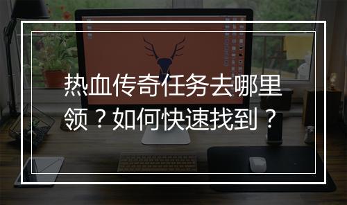 热血传奇任务去哪里领？如何快速找到？