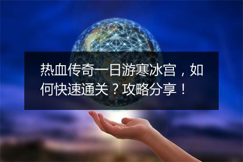 热血传奇一日游寒冰宫，如何快速通关？攻略分享！