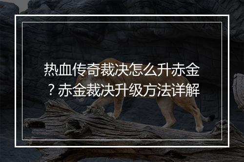 热血传奇裁决怎么升赤金？赤金裁决升级方法详解