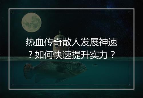 热血传奇散人发展神速？如何快速提升实力？