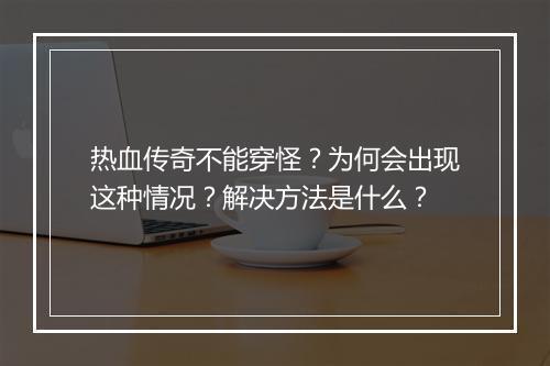 热血传奇不能穿怪？为何会出现这种情况？解决方法是什么？