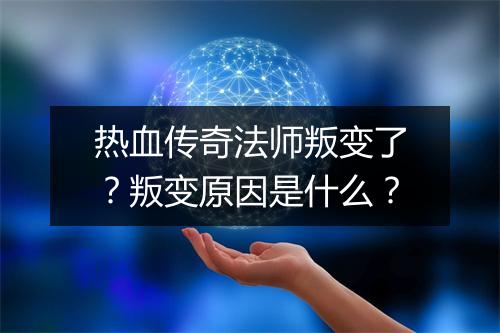 热血传奇法师叛变了？叛变原因是什么？
