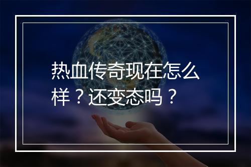 热血传奇现在怎么样？还变态吗？