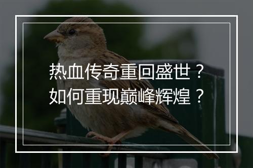 热血传奇重回盛世？如何重现巅峰辉煌？