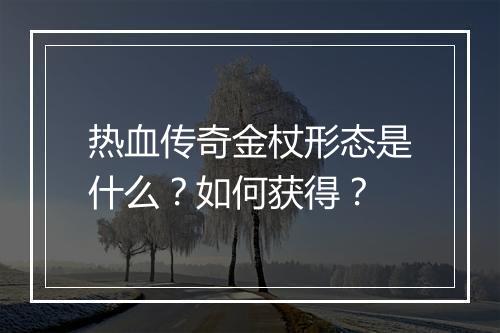 热血传奇金杖形态是什么？如何获得？