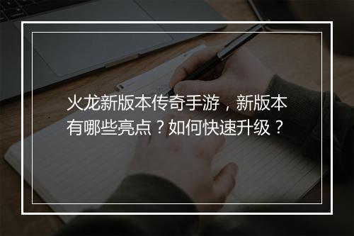 火龙新版本传奇手游，新版本有哪些亮点？如何快速升级？