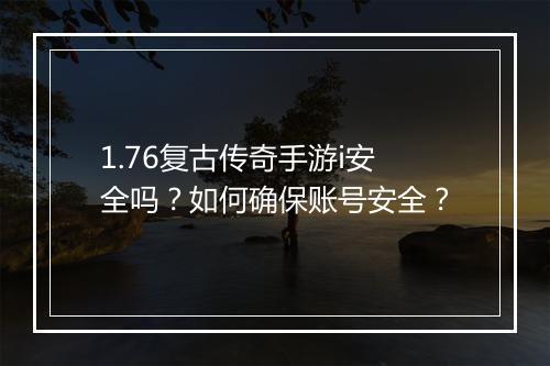 1.76复古传奇手游i安全吗？如何确保账号安全？