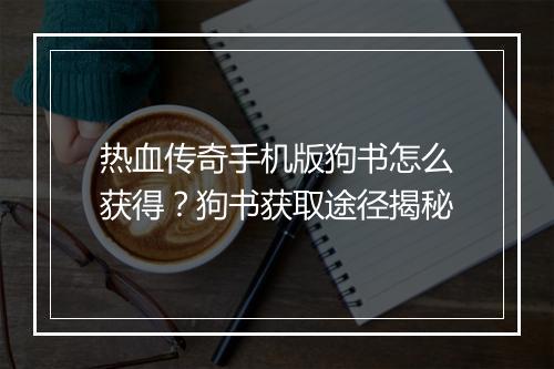 热血传奇手机版狗书怎么获得？狗书获取途径揭秘