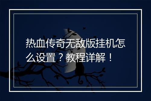 热血传奇无敌版挂机怎么设置？教程详解！