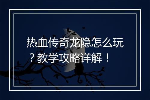 热血传奇龙隐怎么玩？教学攻略详解！