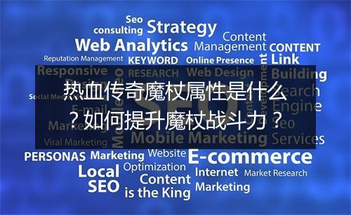 热血传奇魔杖属性是什么？如何提升魔杖战斗力？