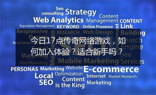 今日17点传奇网络游戏，如何加入体验？适合新手吗？