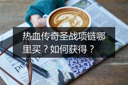 热血传奇圣战项链哪里买？如何获得？