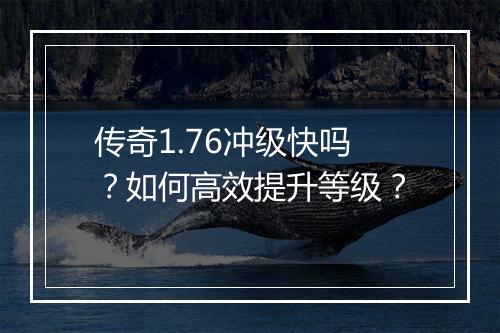 传奇1.76冲级快吗？如何高效提升等级？
