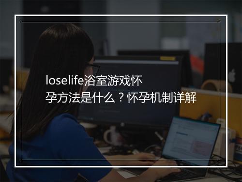 loselife浴室游戏怀孕方法是什么？怀孕机制详解