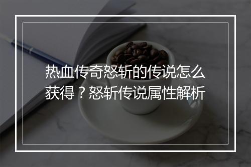 热血传奇怒斩的传说怎么获得？怒斩传说属性解析