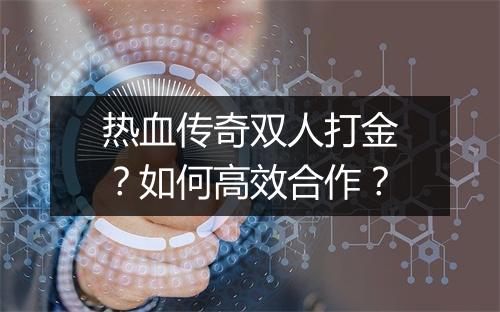 热血传奇双人打金？如何高效合作？