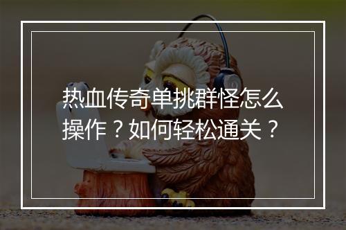 热血传奇单挑群怪怎么操作？如何轻松通关？