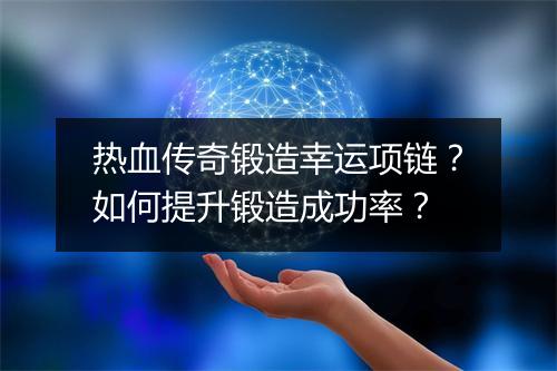 热血传奇锻造幸运项链？如何提升锻造成功率？