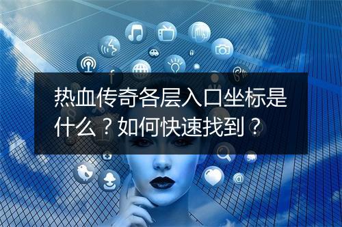 热血传奇各层入口坐标是什么？如何快速找到？
