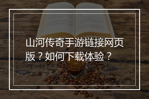 山河传奇手游链接网页版？如何下载体验？