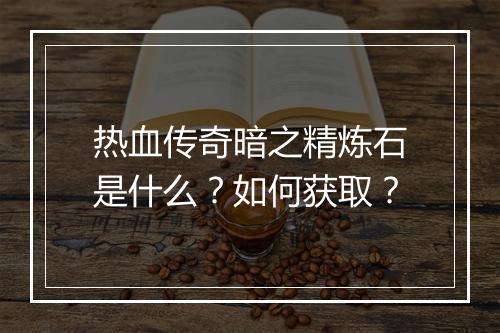 热血传奇暗之精炼石是什么？如何获取？