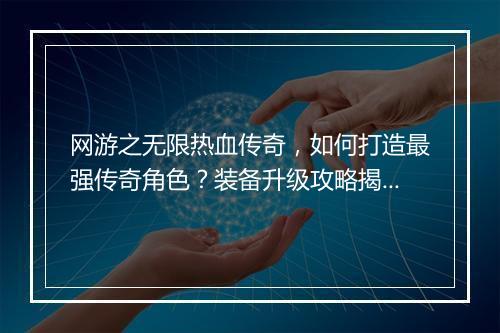 网游之无限热血传奇，如何打造最强传奇角色？装备升级攻略揭秘！