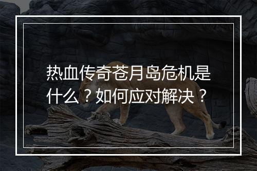热血传奇苍月岛危机是什么？如何应对解决？