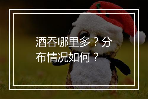 酒吞哪里多？分布情况如何？