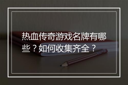 热血传奇游戏名牌有哪些？如何收集齐全？