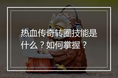 热血传奇转圈技能是什么？如何掌握？