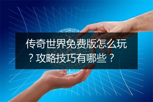 传奇世界免费版怎么玩？攻略技巧有哪些？