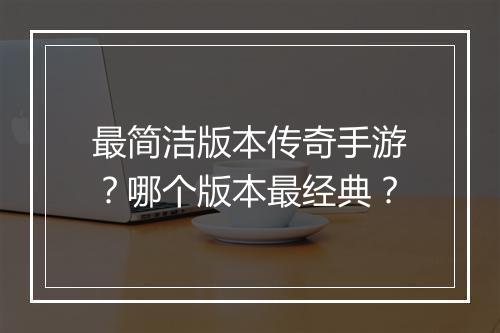 最简洁版本传奇手游？哪个版本最经典？