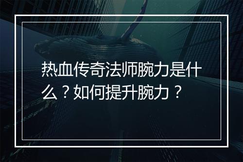 热血传奇法师腕力是什么？如何提升腕力？