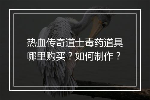 热血传奇道士毒药道具哪里购买？如何制作？