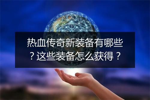 热血传奇新装备有哪些？这些装备怎么获得？