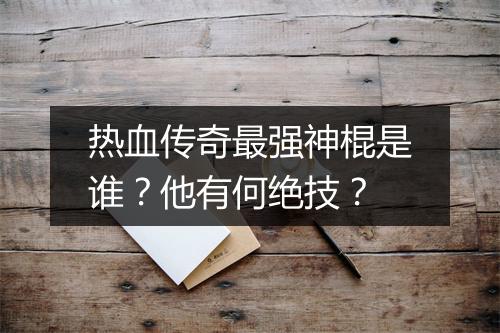 热血传奇最强神棍是谁？他有何绝技？