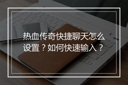 热血传奇快捷聊天怎么设置？如何快速输入？