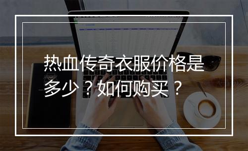 热血传奇衣服价格是多少？如何购买？