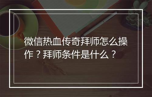 微信热血传奇拜师怎么操作？拜师条件是什么？
