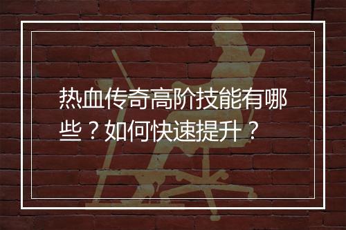 热血传奇高阶技能有哪些？如何快速提升？