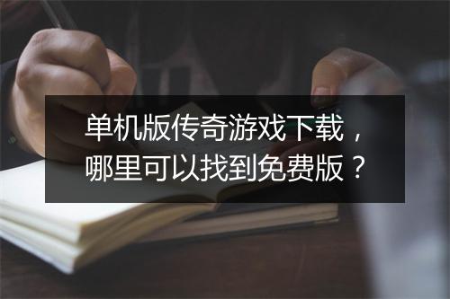 单机版传奇游戏下载，哪里可以找到免费版？