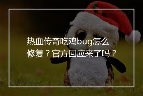 热血传奇吃鸡bug怎么修复？官方回应来了吗？