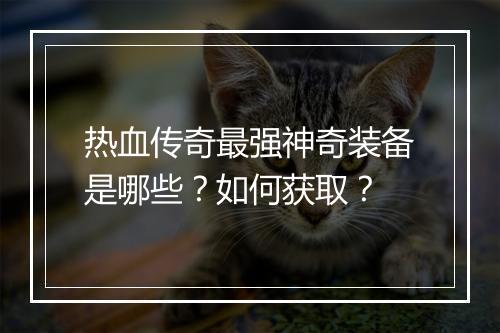 热血传奇最强神奇装备是哪些？如何获取？