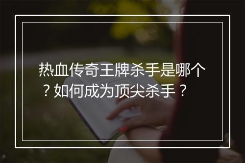 热血传奇王牌杀手是哪个？如何成为顶尖杀手？
