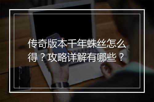 传奇版本千年蛛丝怎么得？攻略详解有哪些？